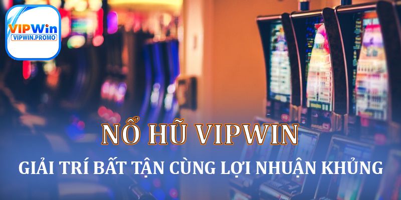 Nổ hũ VIPWIN - Hình thức giải trí nhẹ nhàng lợi nhuận cao
