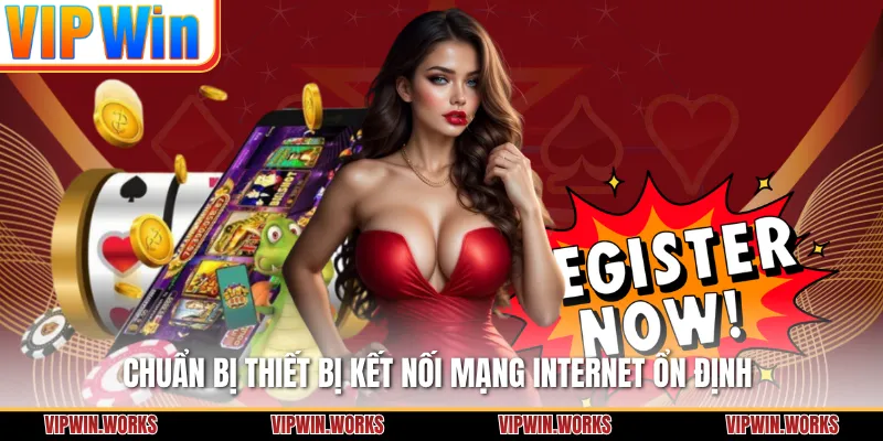 Chuẩn bị thiết bị kết nối mạng internet ổn định 