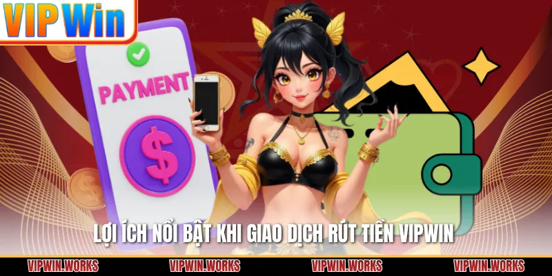 Lợi ích nổi bật khi giao dịch rút tiền VIPWIN 