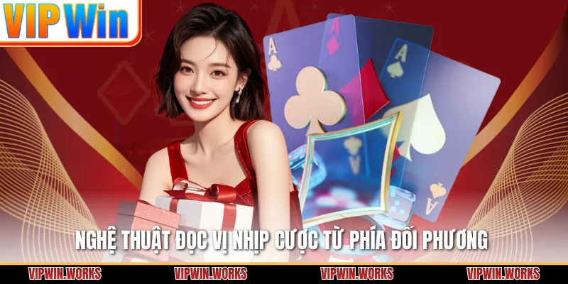 Nghệ thuật đọc vị nhịp cược từ phía đối phương 